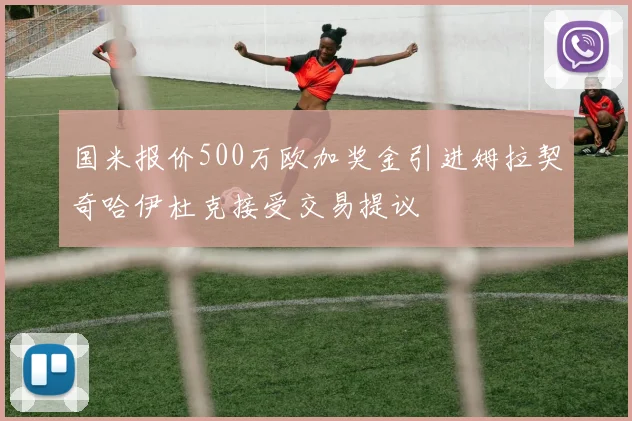 国米报价500万欧加奖金引进姆拉契奇哈伊杜克接受交易提议
