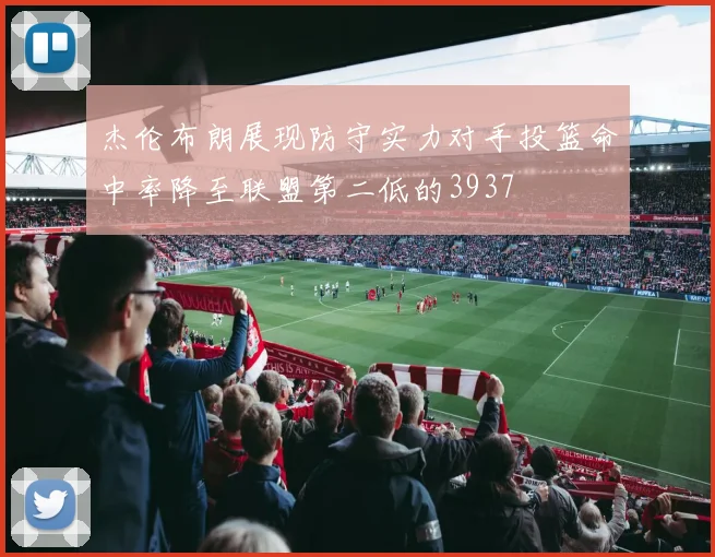 杰伦布朗展现防守实力对手投篮命中率降至联盟第二低的3937