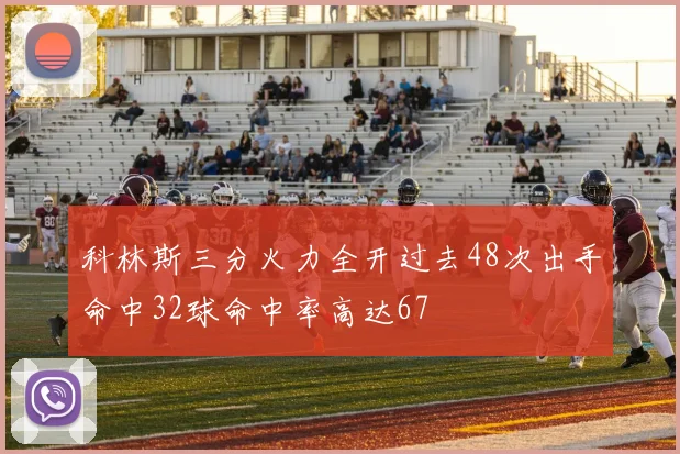 科林斯三分火力全开过去48次出手命中32球命中率高达67