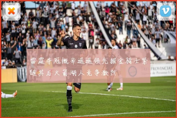 雷霆夺冠概率遥遥领先掘金骑士紧随其后火箭湖人竞争激烈