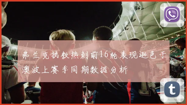 弗兰克执教热刺前16轮表现逊色于澳波上赛季同期数据分析