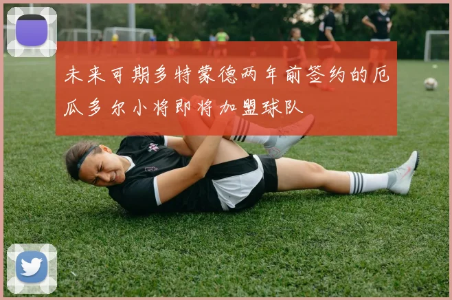 未来可期多特蒙德两年前签约的厄瓜多尔小将即将加盟球队