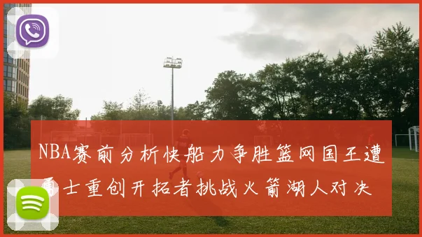 NBA赛前分析快船力争胜篮网国王遭勇士重创开拓者挑战火箭湖人对决雄鹿艰难