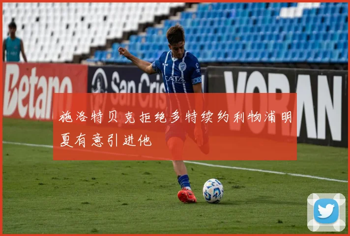 施洛特贝克拒绝多特续约利物浦明夏有意引进他