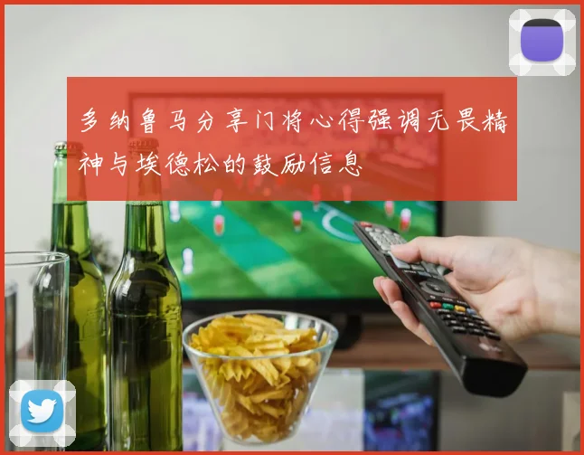 多纳鲁马分享门将心得强调无畏精神与埃德松的鼓励信息