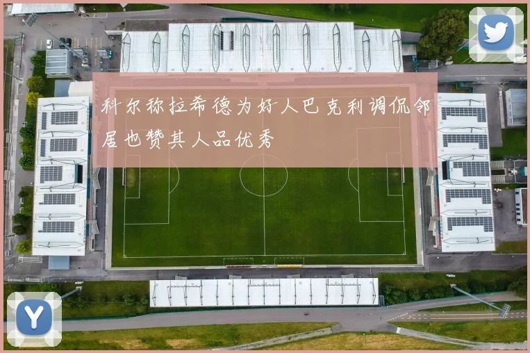 科尔称拉希德为好人巴克利调侃邻居也赞其人品优秀