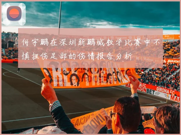 何宇鹏在深圳新鹏城教学比赛中不慎扭伤足部的伤情报告分析