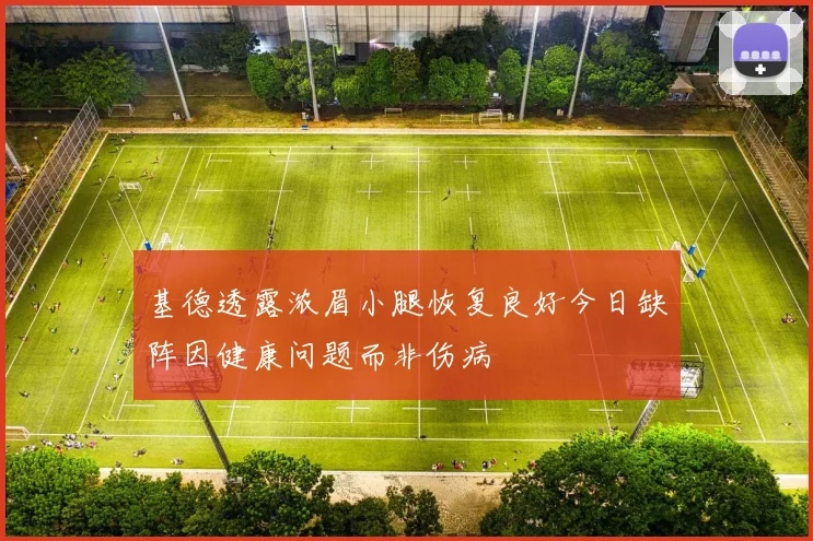 基德透露浓眉小腿恢复良好今日缺阵因健康问题而非伤病